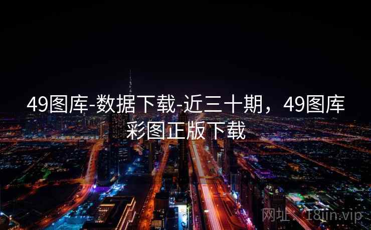 49图库-数据下载-近三十期，49图库彩图正版下载