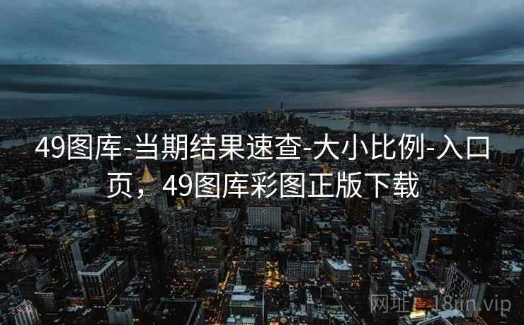 49图库-当期结果速查-大小比例-入口页，49图库彩图正版下载