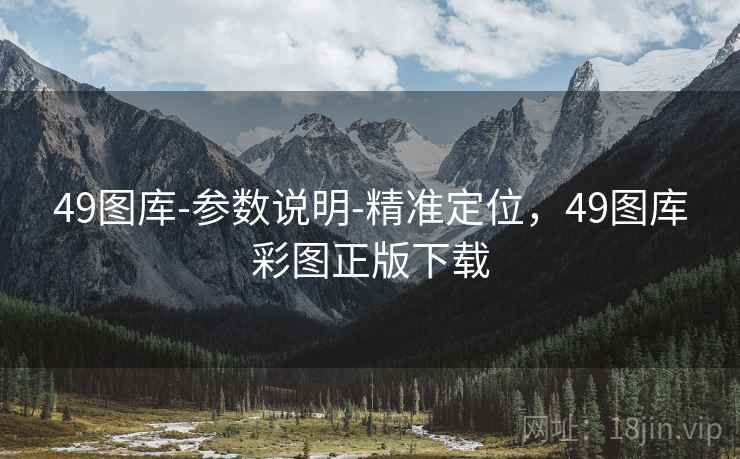 49图库-参数说明-精准定位，49图库彩图正版下载
