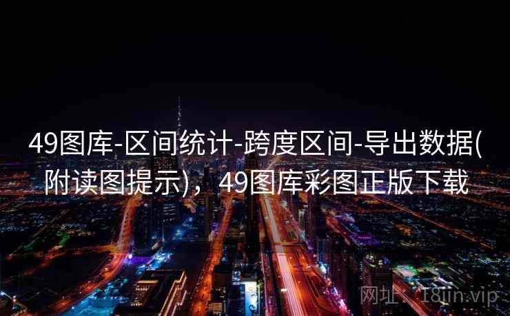 49图库-区间统计-跨度区间-导出数据(附读图提示)，49图库彩图正版下载
