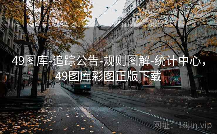 49图库-追踪公告-规则图解-统计中心，49图库彩图正版下载