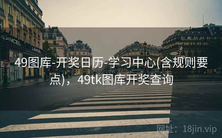49图库-开奖日历-学习中心(含规则要点)，49tk图库开奖查询