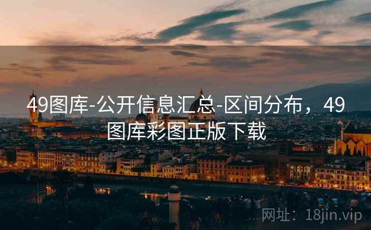 49图库-公开信息汇总-区间分布，49图库彩图正版下载